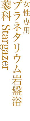 プラネタリウム岩盤浴 蓼科 Stargazer